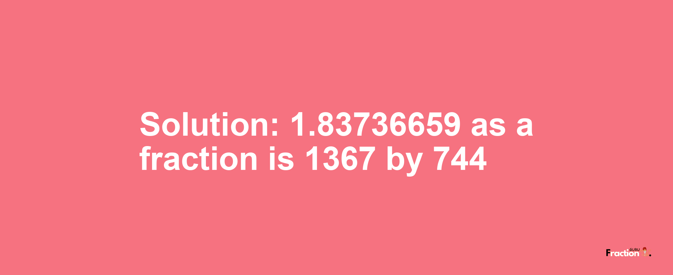 Solution:1.83736659 as a fraction is 1367/744